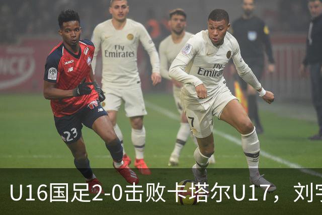 U16国足2-0击败卡塔尔U17，刘宇洋独特表现引发热议